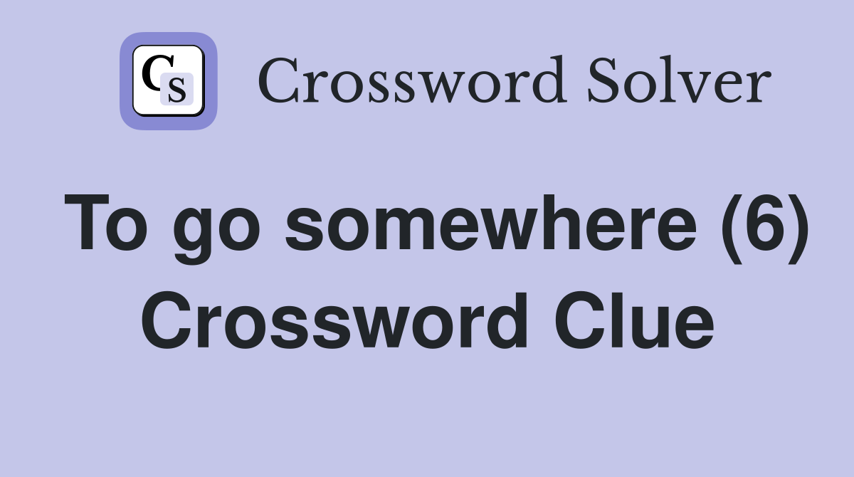 To go somewhere (6) Crossword Clue
