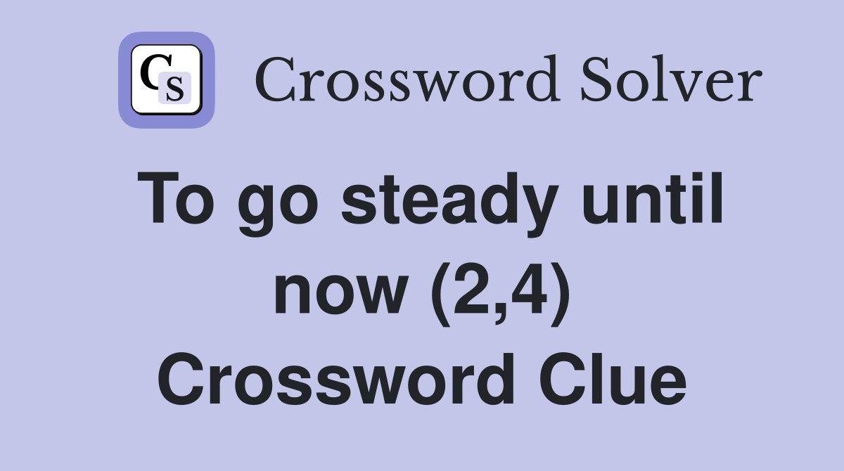 To go steady until now (2,4) Crossword Clue