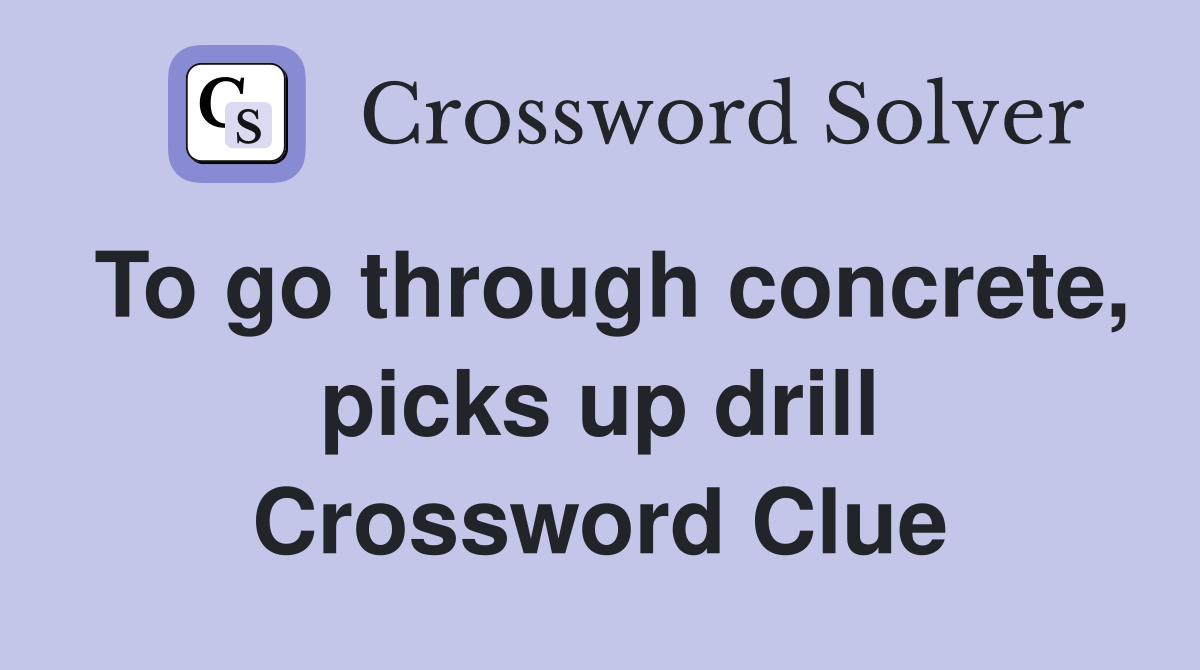 To go through concrete, picks up drill Crossword Clue