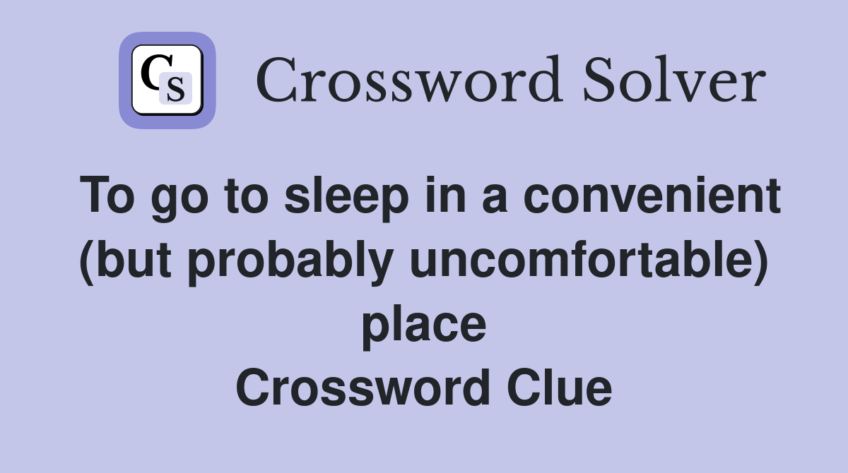 To go to sleep in a convenient (but probably uncomfortable) place Crossword Clue