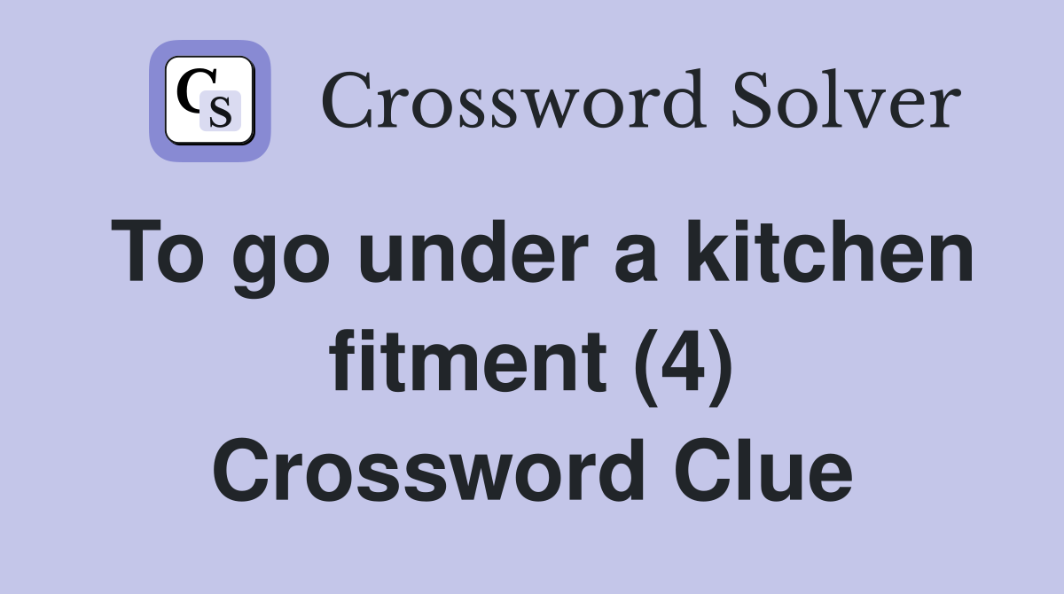 To go under a kitchen fitment (4) Crossword Clue