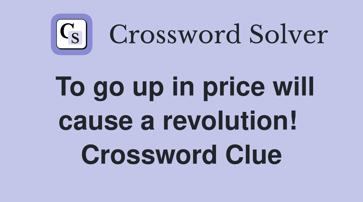 To go up in price will cause a revolution!  Crossword Clue