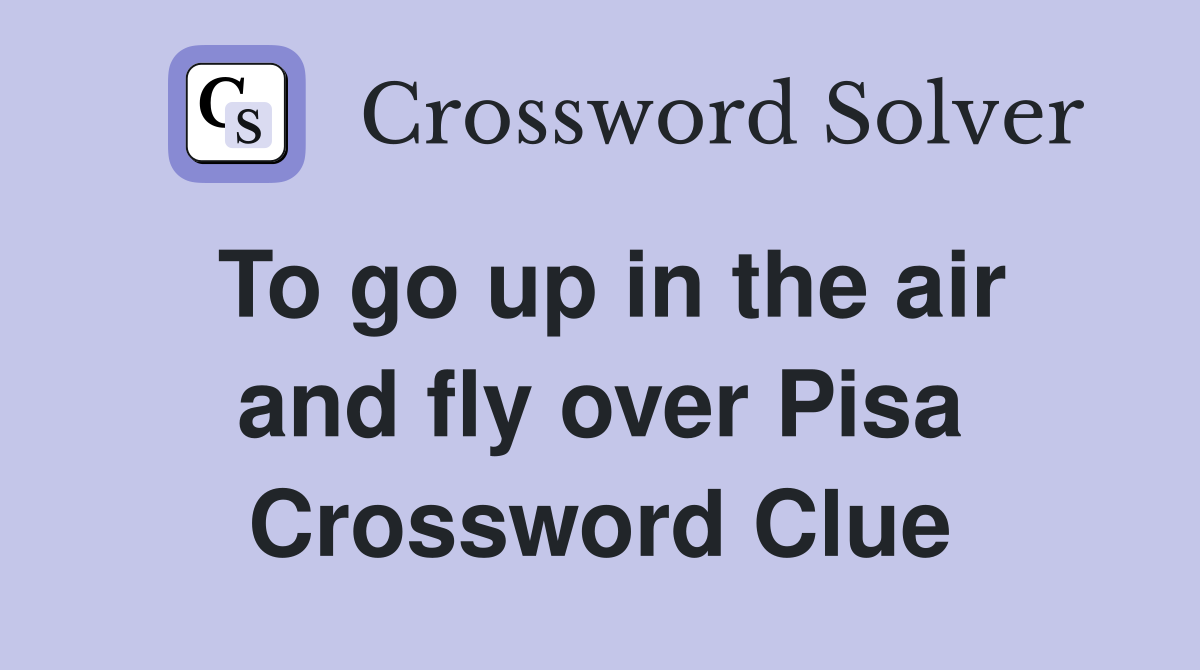 To go up in the air and fly over Pisa Crossword Clue