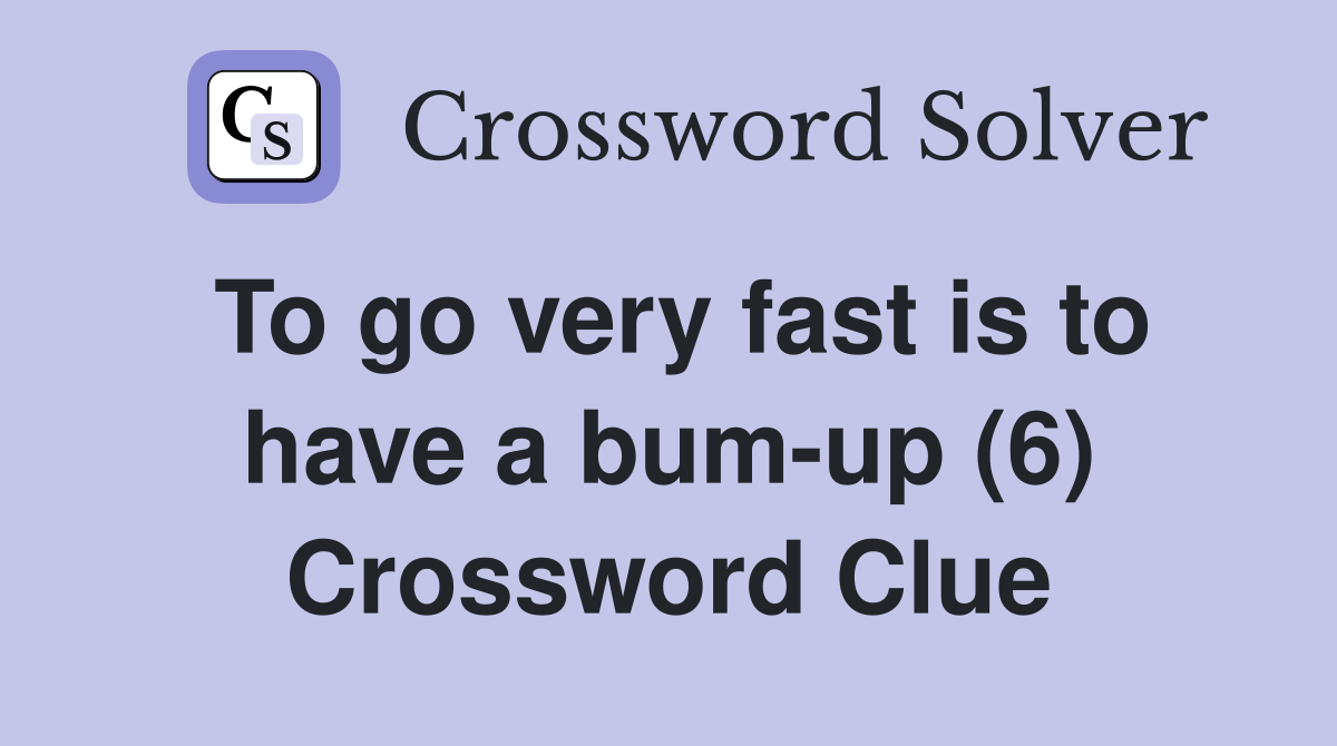 To go very fast is to have a bum-up (6) Crossword Clue