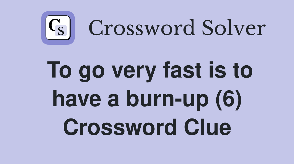 To go very fast is to have a burn-up (6) Crossword Clue