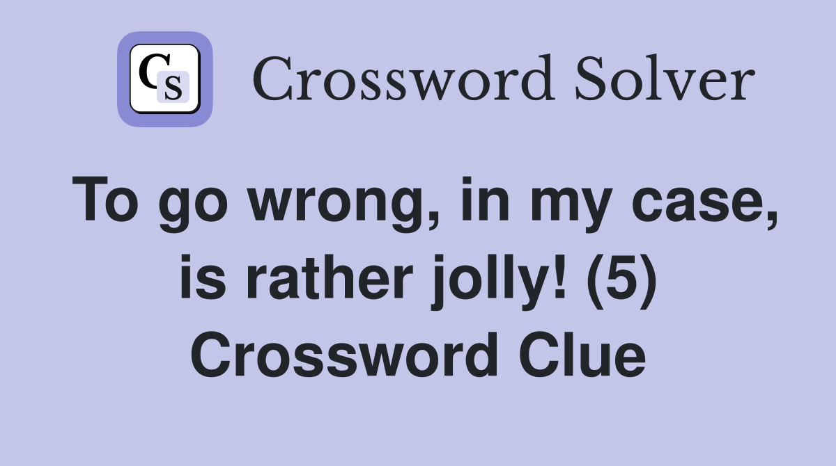 To go wrong, in my case, is rather jolly! (5) Crossword Clue