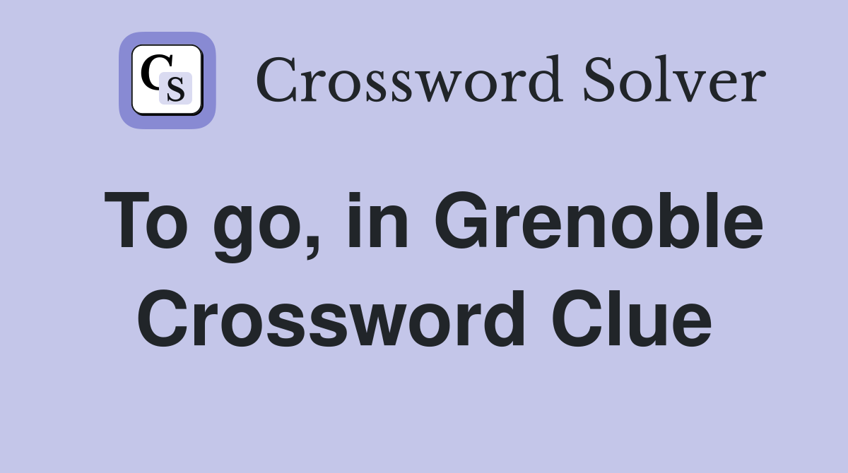 To go, in Grenoble Crossword Clue