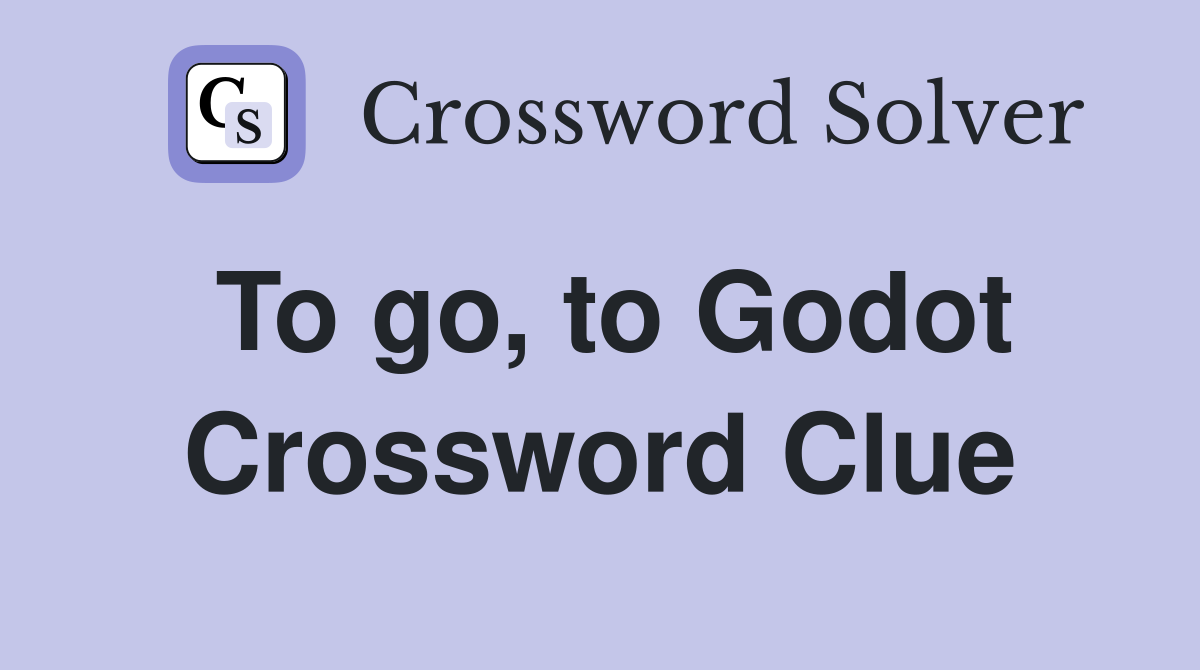 To go, to Godot Crossword Clue