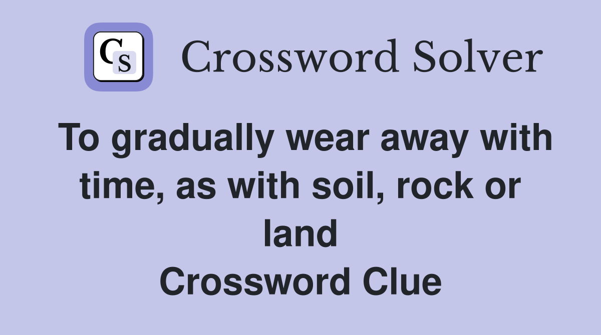 To gradually wear away with time, as with soil, rock or land Crossword Clue