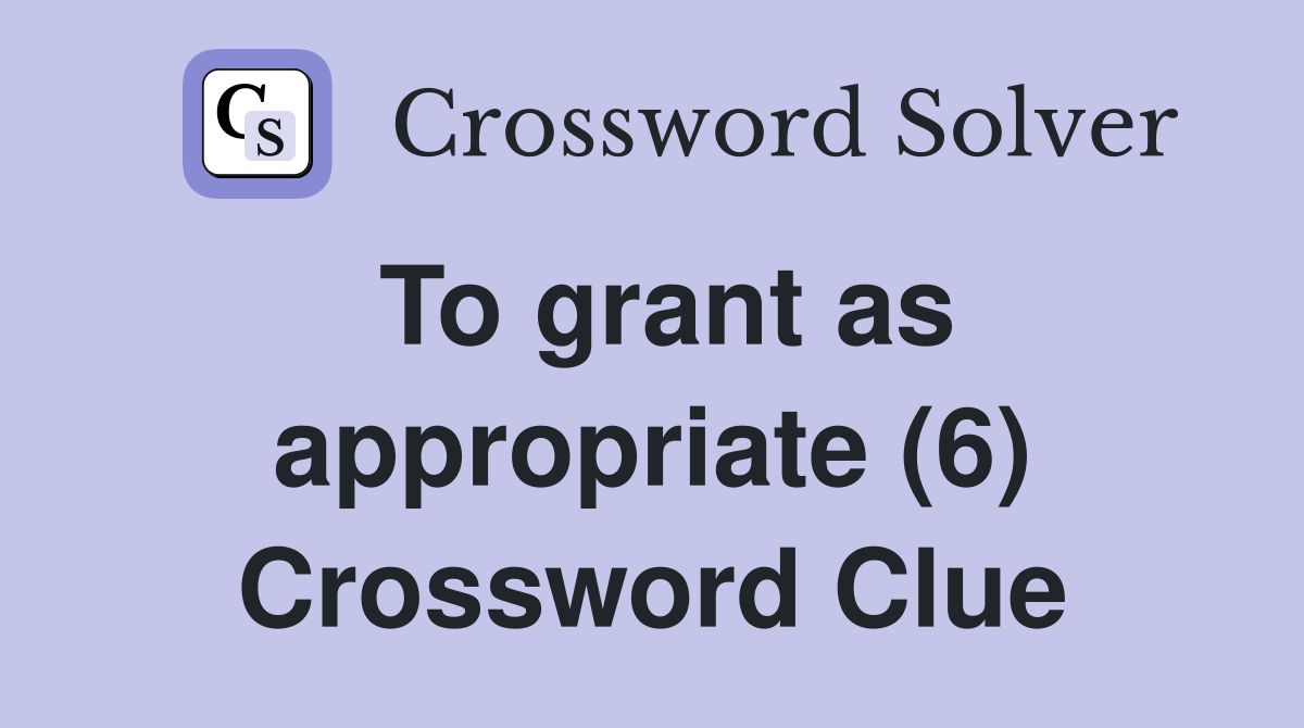 To grant as appropriate (6) Crossword Clue