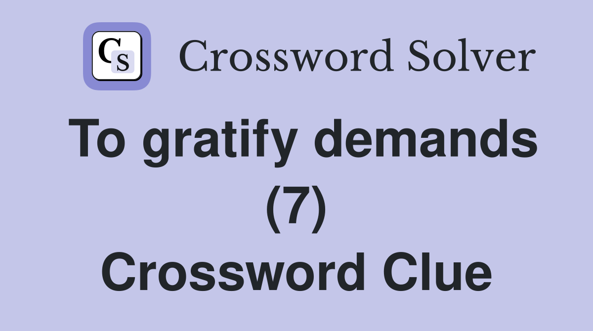 To gratify demands (7) Crossword Clue