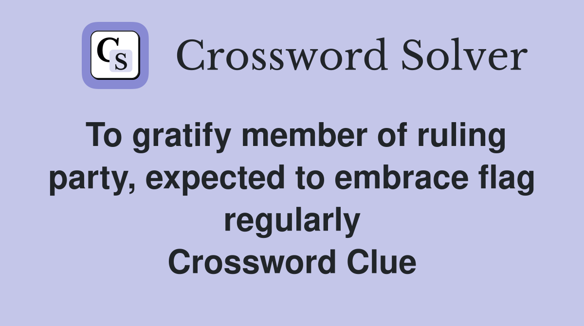 To gratify member of ruling party, expected to embrace flag regularly Crossword Clue