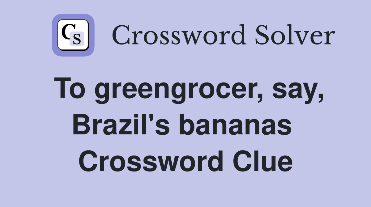 To greengrocer, say, Brazil's bananas  Crossword Clue