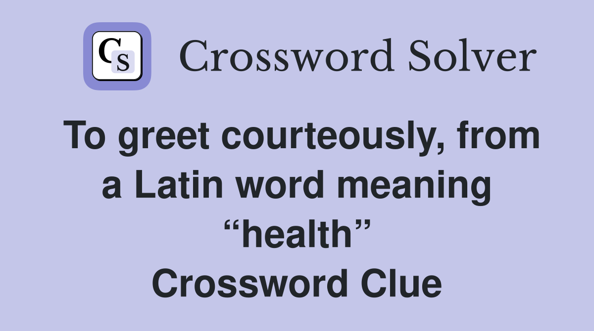 To greet courteously, from a Latin word meaning “health” Crossword Clue