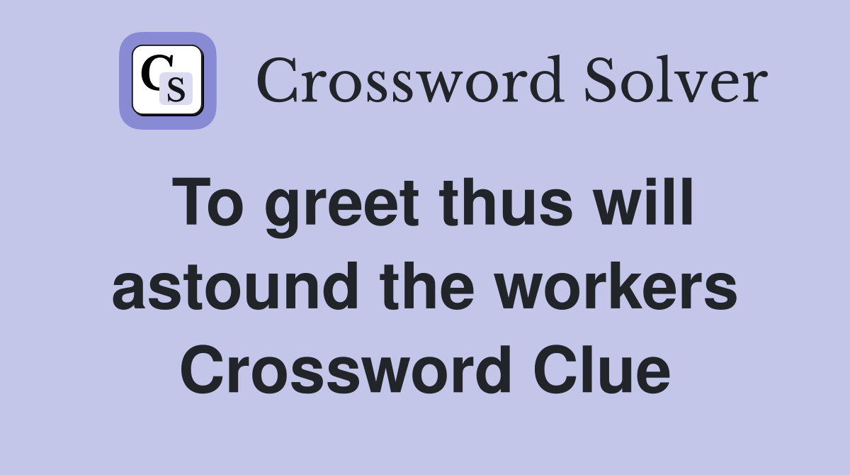 To greet thus will astound the workers Crossword Clue