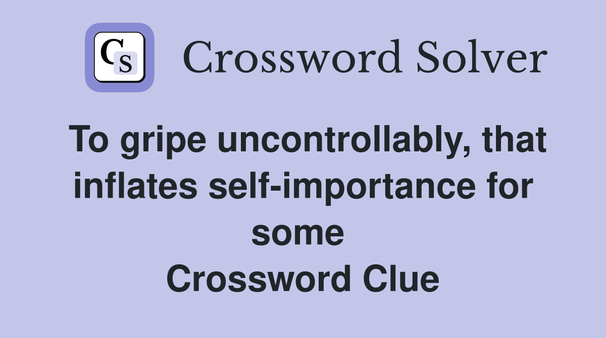 To gripe uncontrollably, that inflates self-importance for some  Crossword Clue