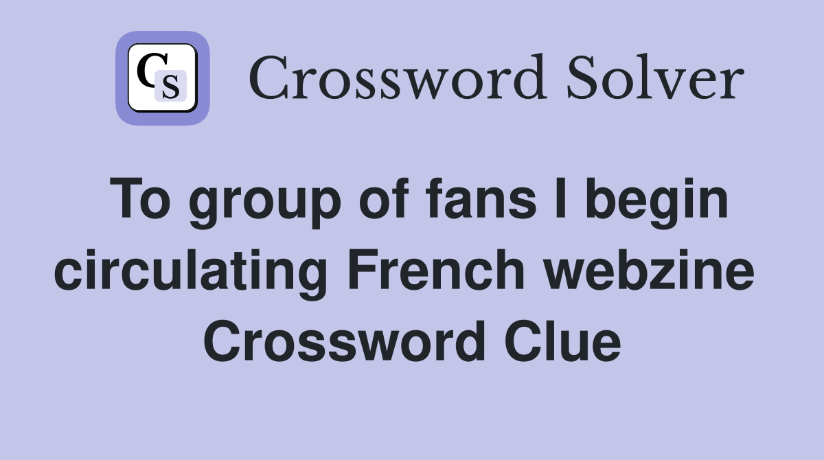 To group of fans I begin circulating French webzine  Crossword Clue