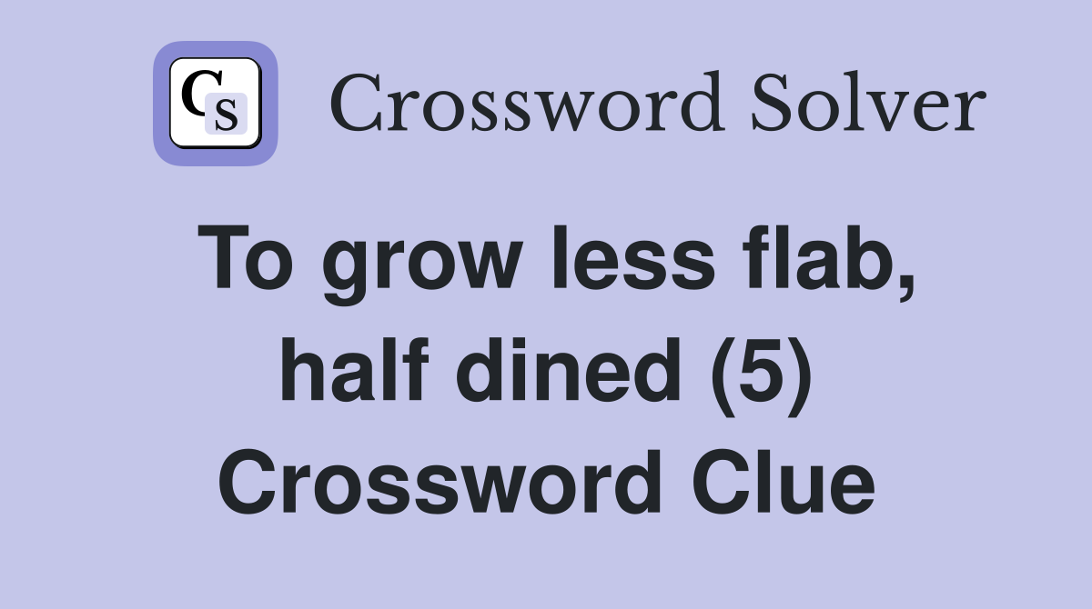 To grow less flab, half dined (5) Crossword Clue