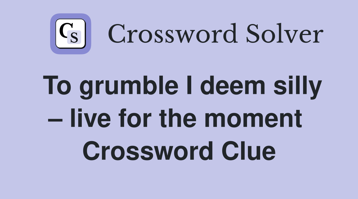 To grumble I deem silly – live for the moment  Crossword Clue