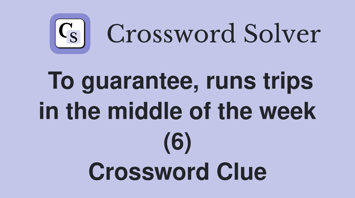 To guarantee, runs trips in the middle of the week (6) Crossword Clue