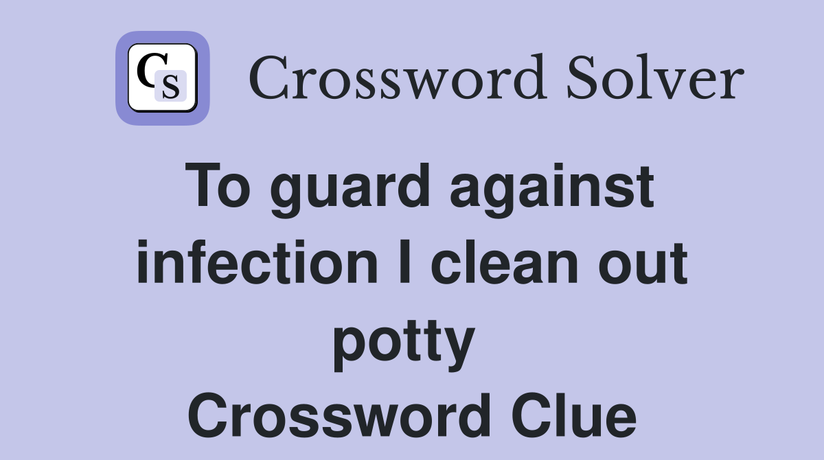 To guard against infection I clean out potty  Crossword Clue