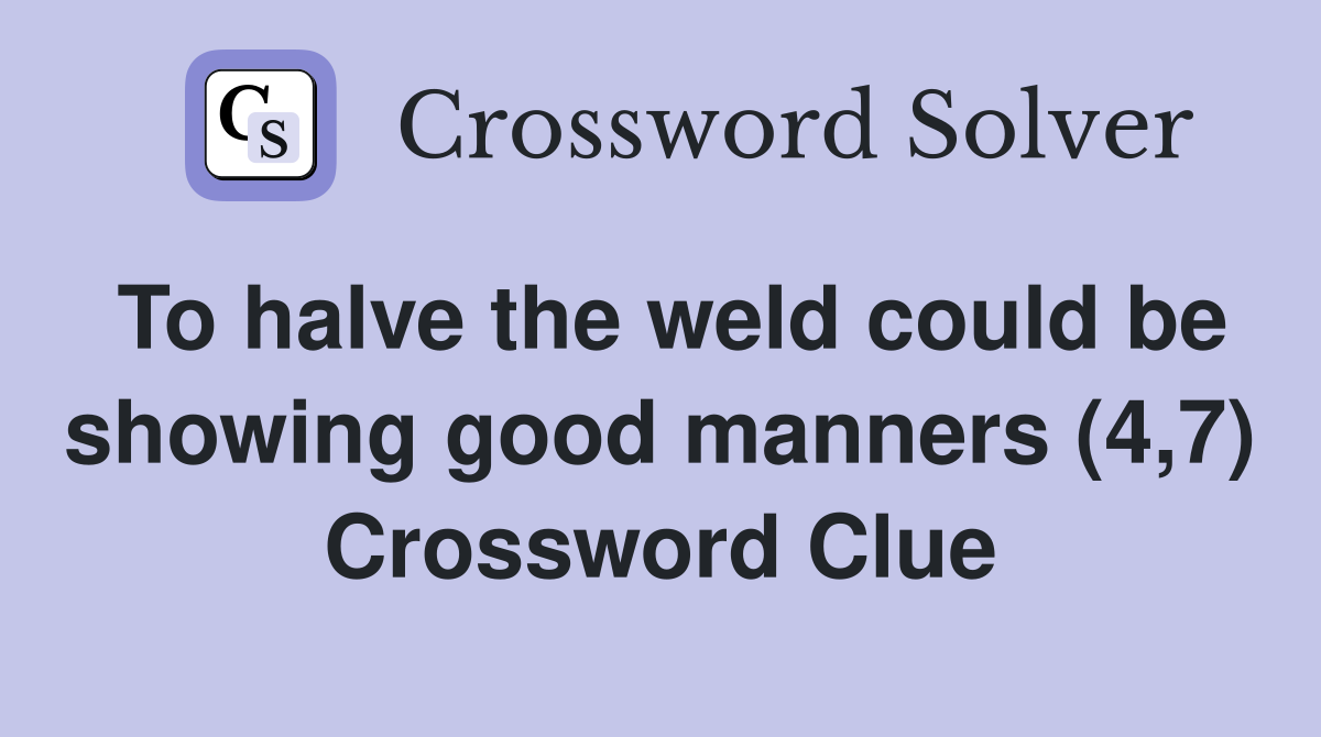 To halve the weld could be showing good manners (4,7) Crossword Clue