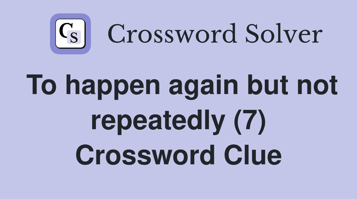 To happen again but not repeatedly (7) Crossword Clue