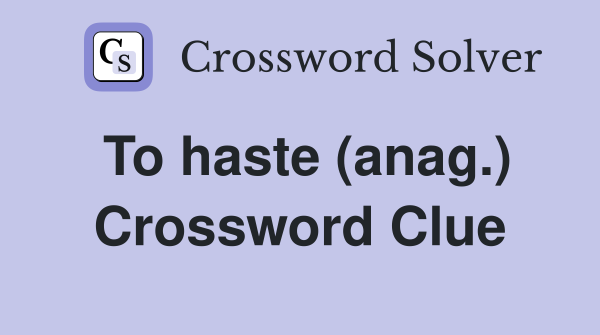 To haste (anag.) Crossword Clue