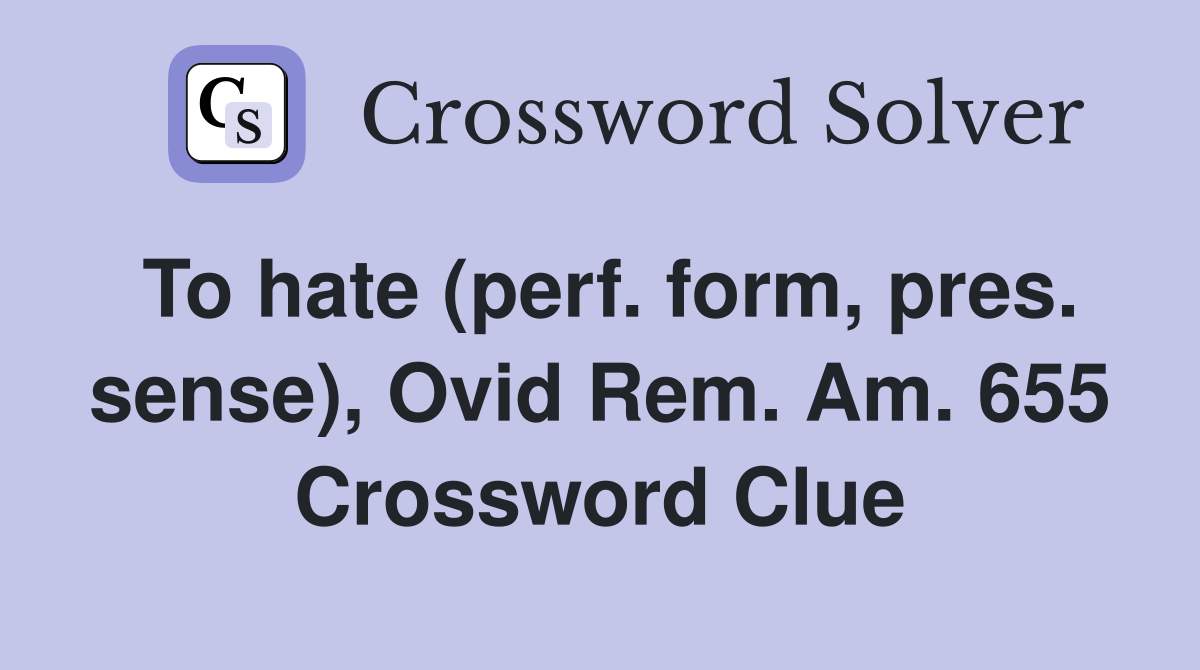 To hate (perf. form, pres. sense), Ovid Rem. Am. 655 Crossword Clue