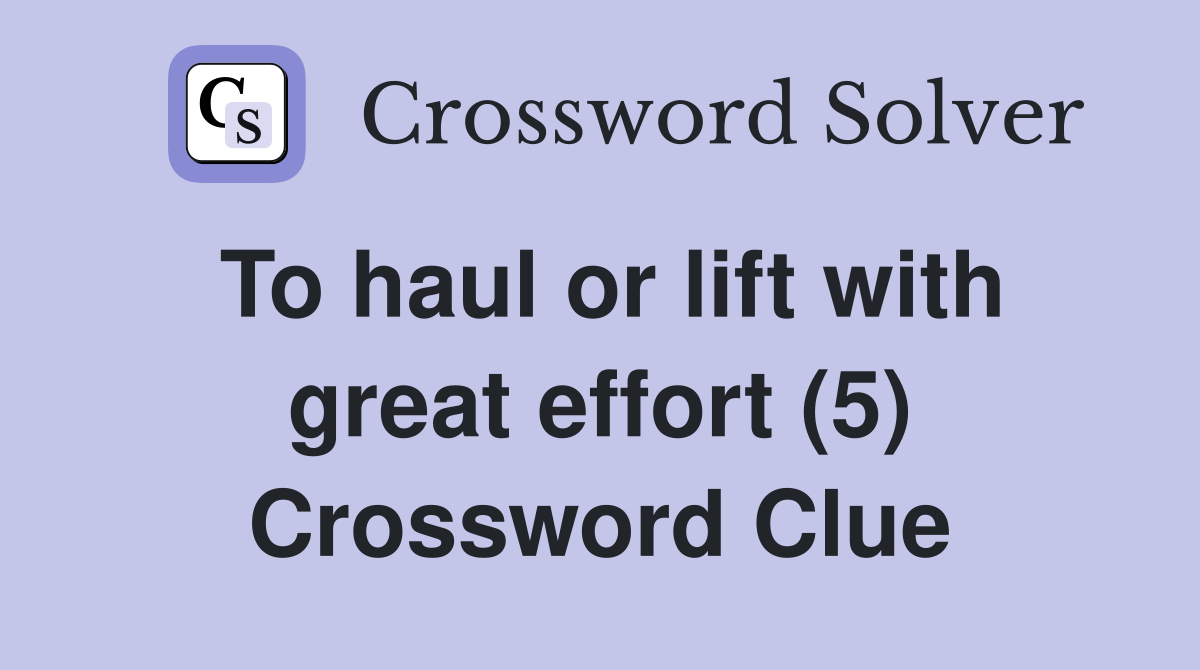 To haul or lift with great effort (5) Crossword Clue