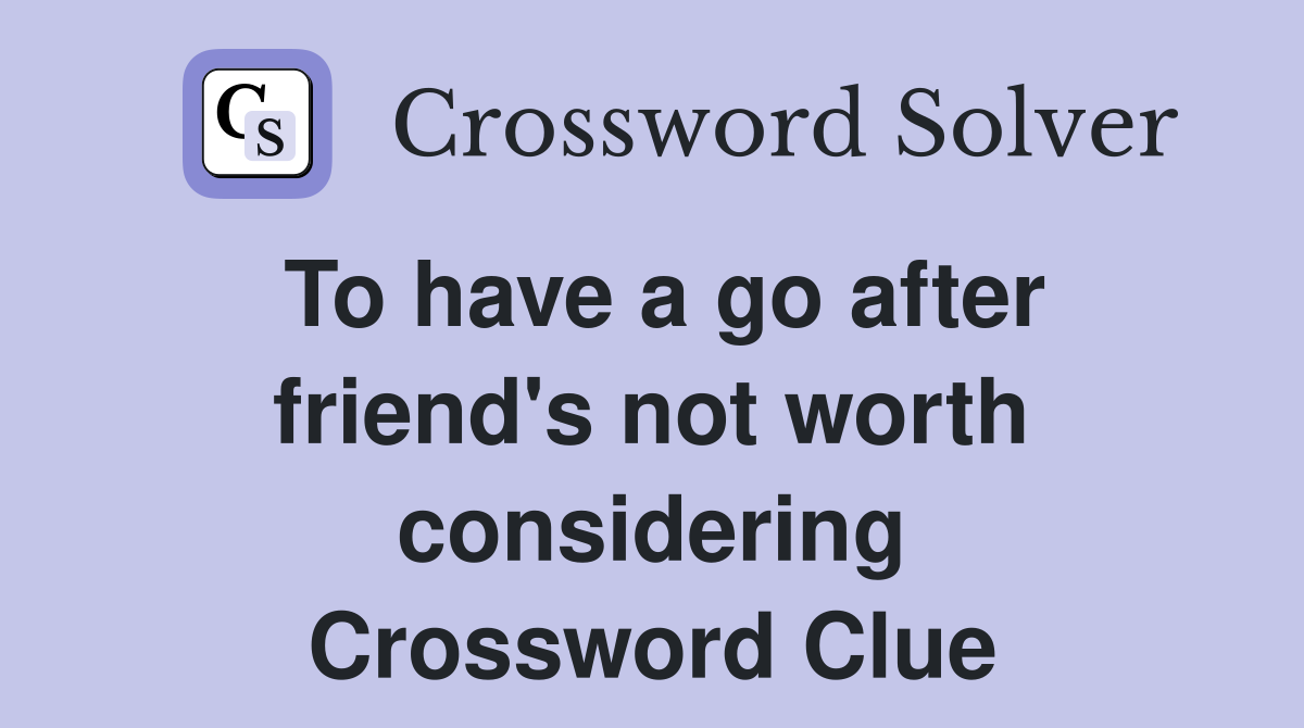 To have a go after friend's not worth considering Crossword Clue
