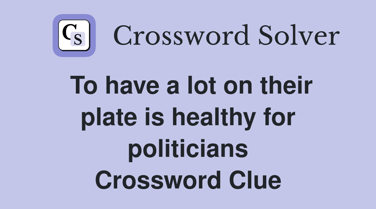 To have a lot on their plate is healthy for politicians Crossword Clue