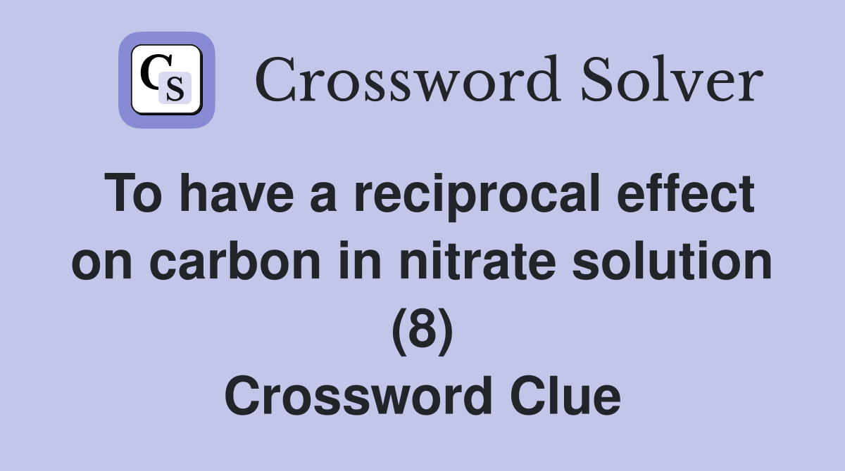To have a reciprocal effect on carbon in nitrate solution (8) Crossword Clue
