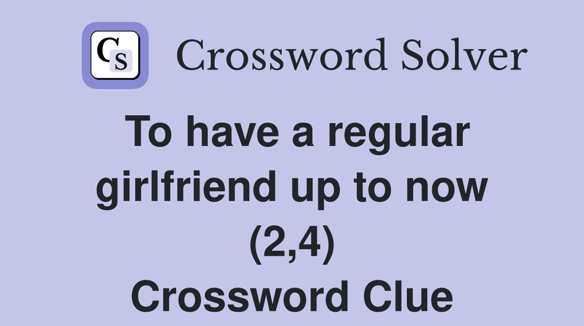 To have a regular girlfriend up to now (2,4) Crossword Clue