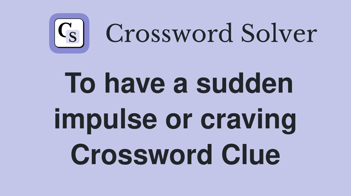 To have a sudden impulse or craving Crossword Clue
