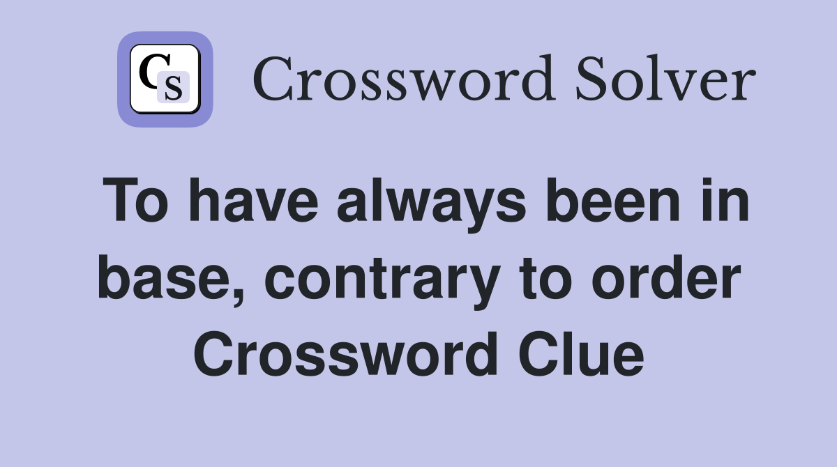 To have always been in base, contrary to order Crossword Clue