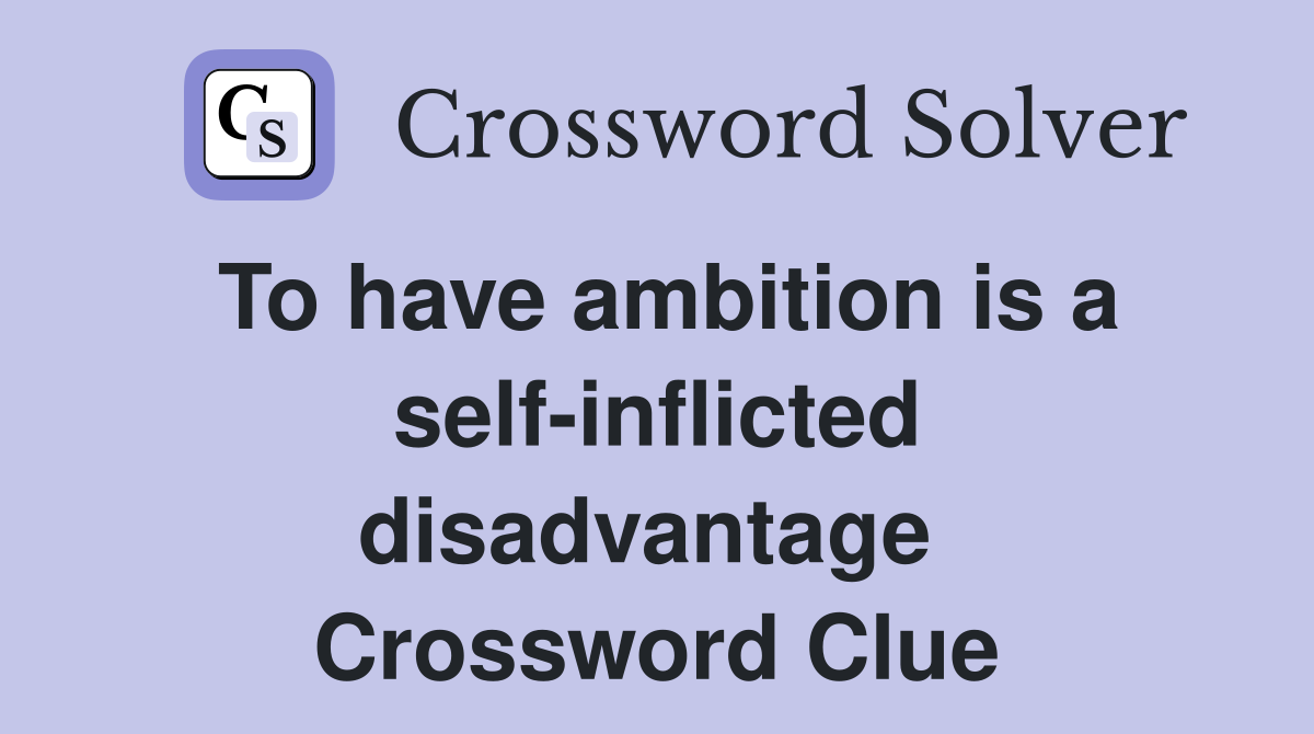 To have ambition is a self-inflicted disadvantage  Crossword Clue