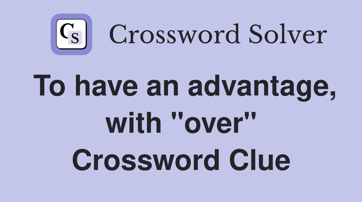 To have an advantage, with "over" Crossword Clue