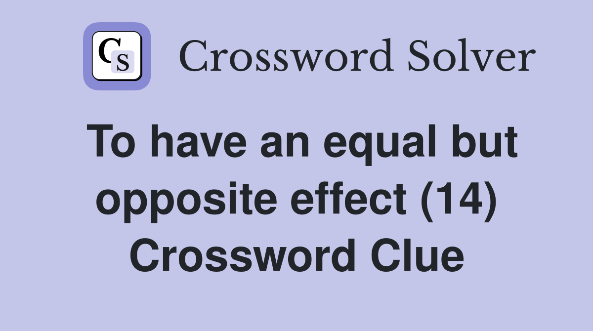 To have an equal but opposite effect (14) Crossword Clue