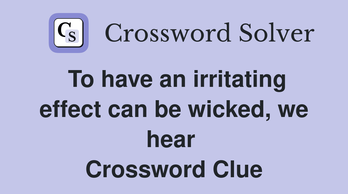 To have an irritating effect can be wicked, we hear  Crossword Clue