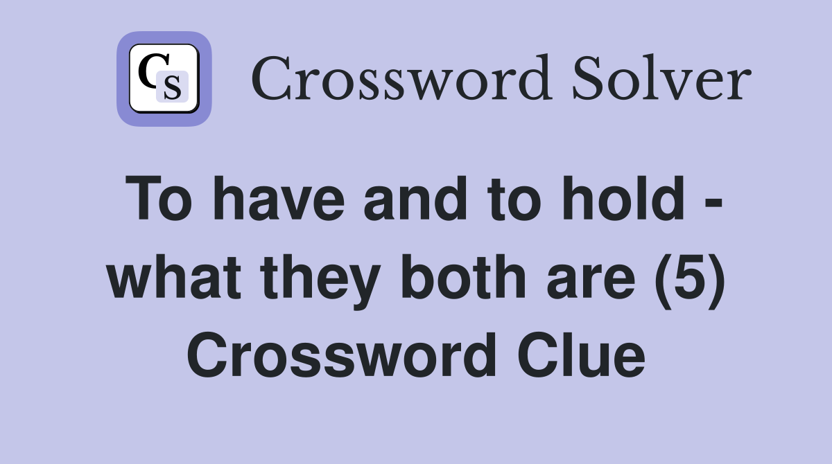 To have and to hold - what they both are (5) Crossword Clue