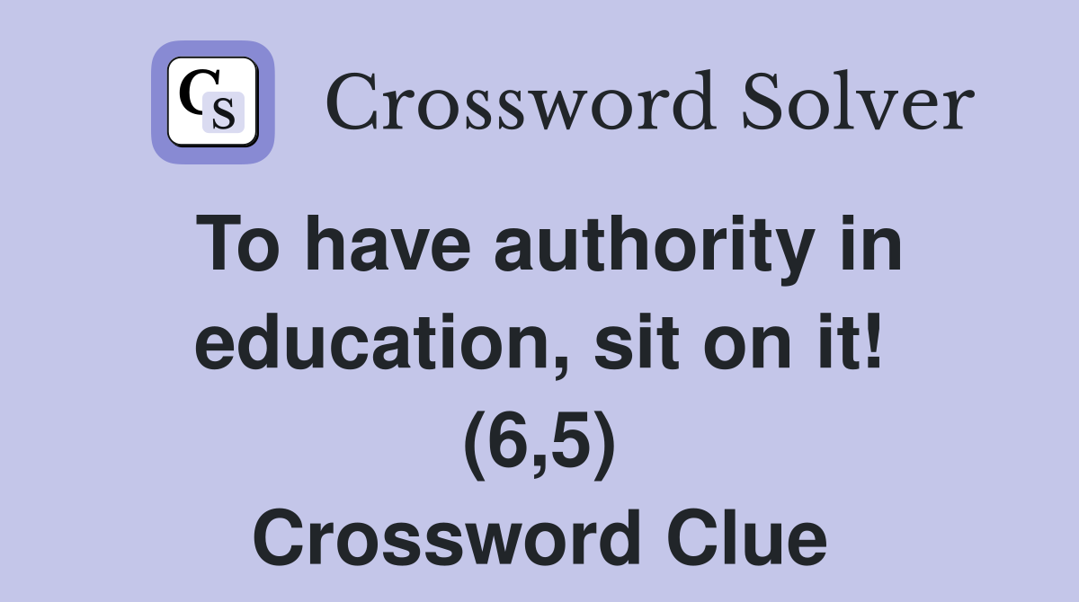 To have authority in education, sit on it! (6,5) Crossword Clue