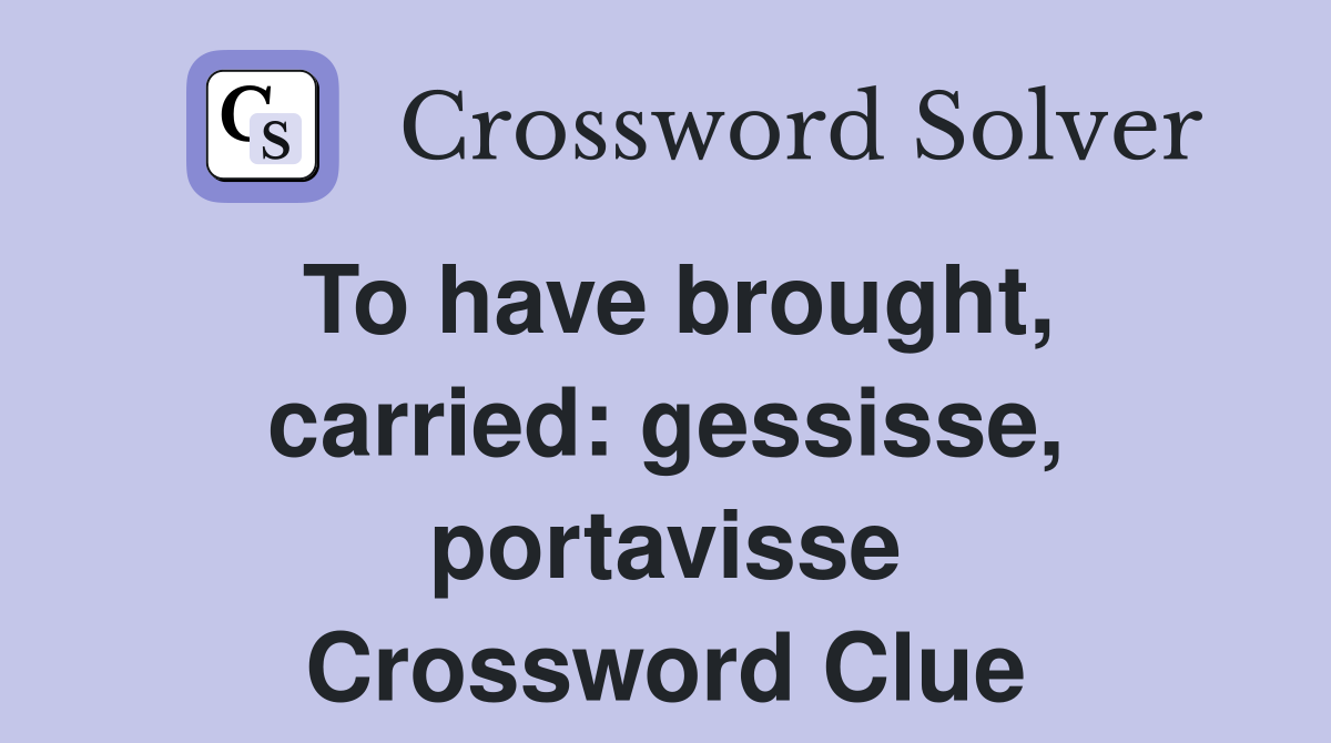 To have brought, carried: gessisse, portavisse Crossword Clue