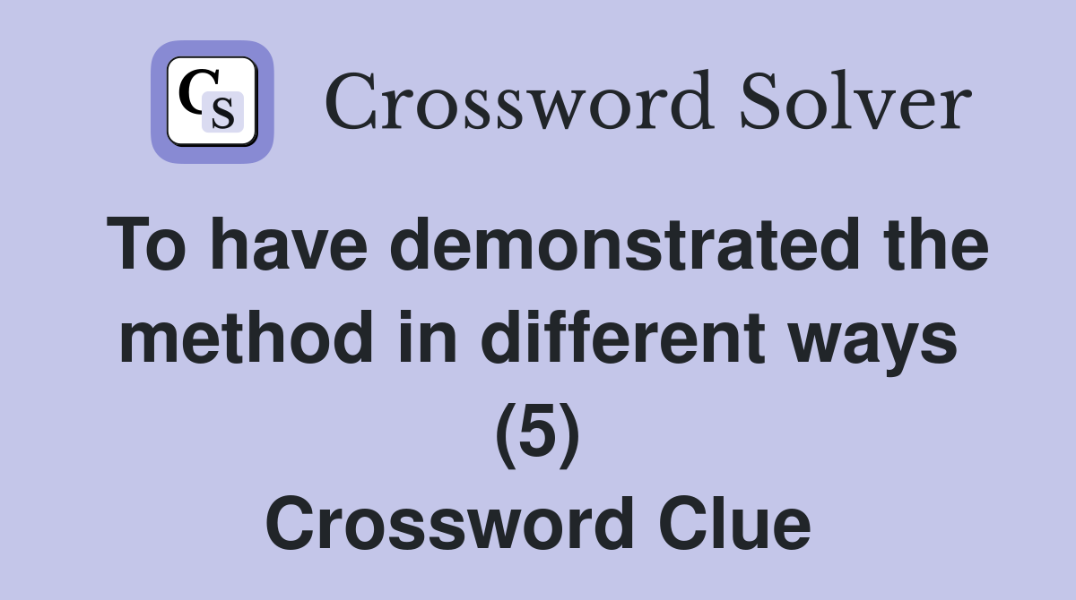 To have demonstrated the method in different ways (5) Crossword Clue