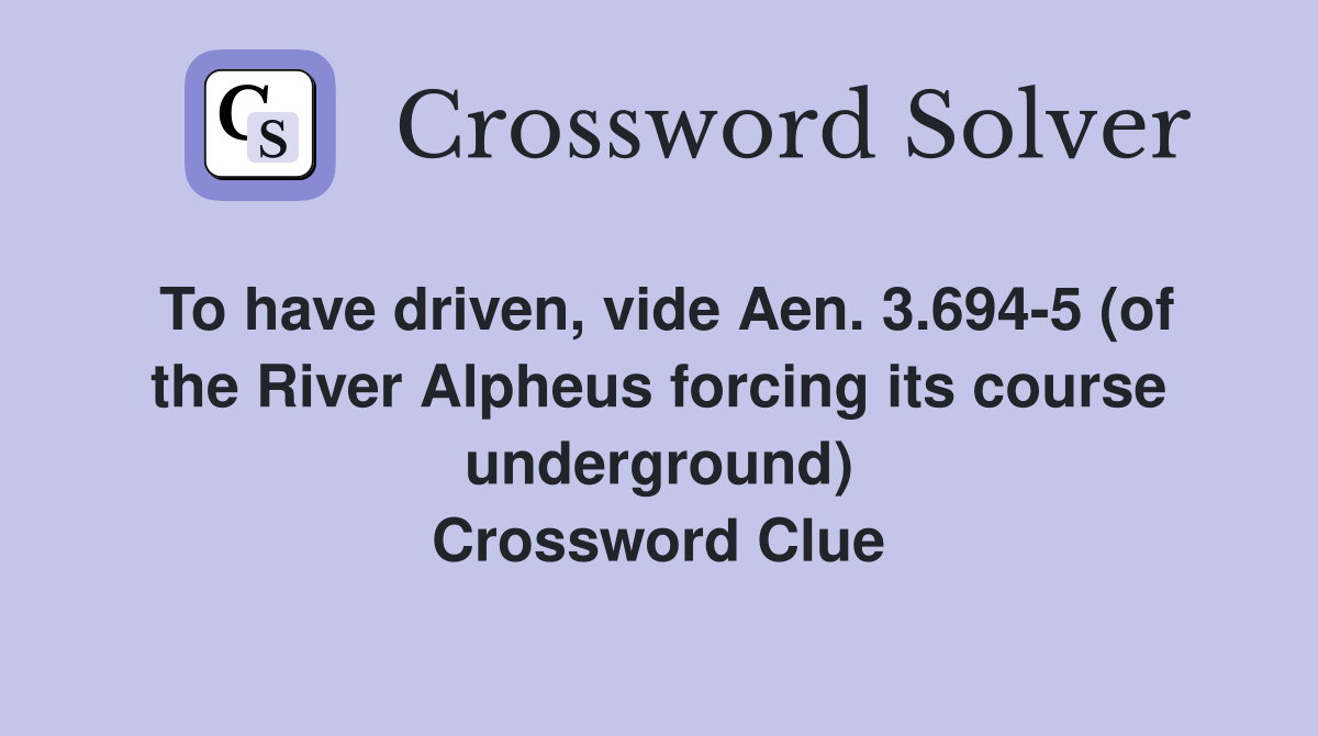 To have driven, vide Aen. 3.694-5 (of the River Alpheus forcing its course underground) Crossword Clue