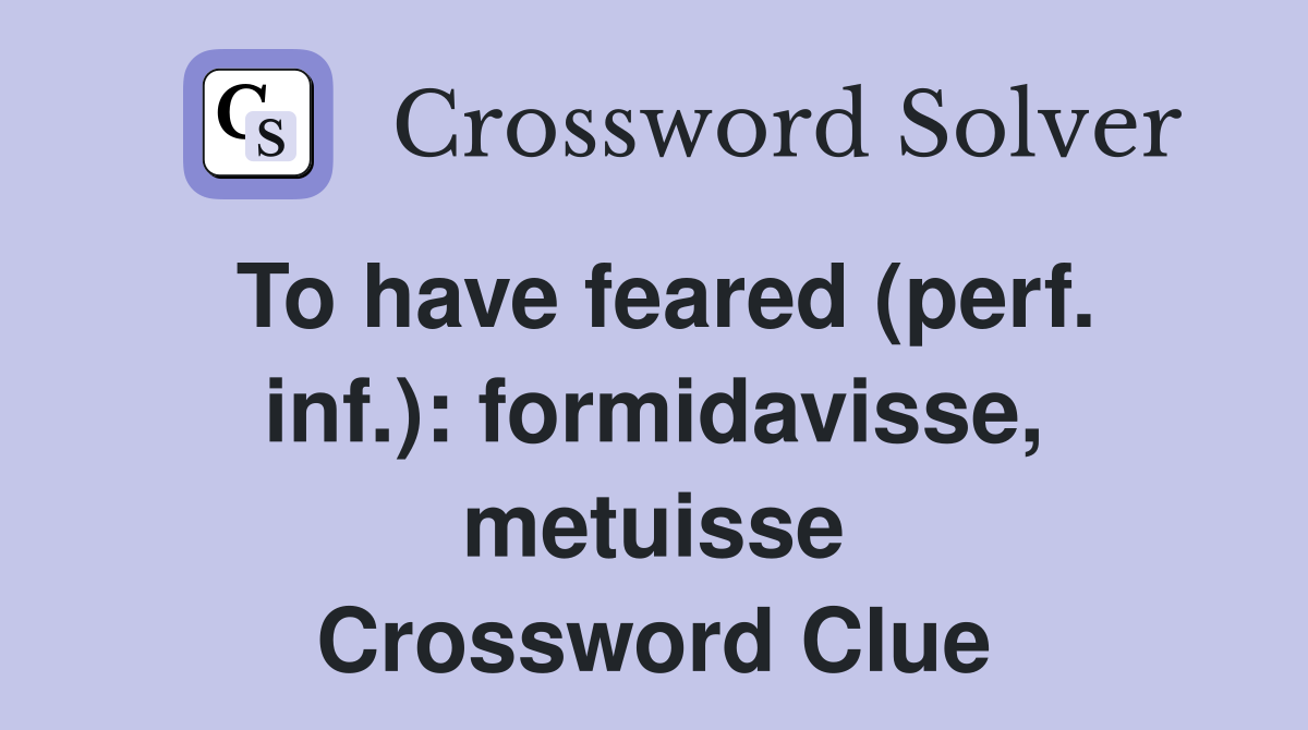 To have feared (perf. inf.): formidavisse, metuisse Crossword Clue