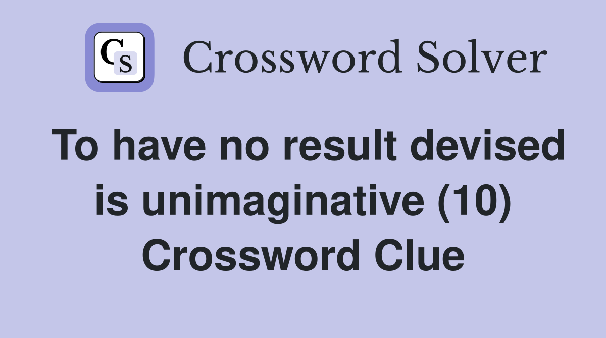 To have no result devised is unimaginative (10) Crossword Clue