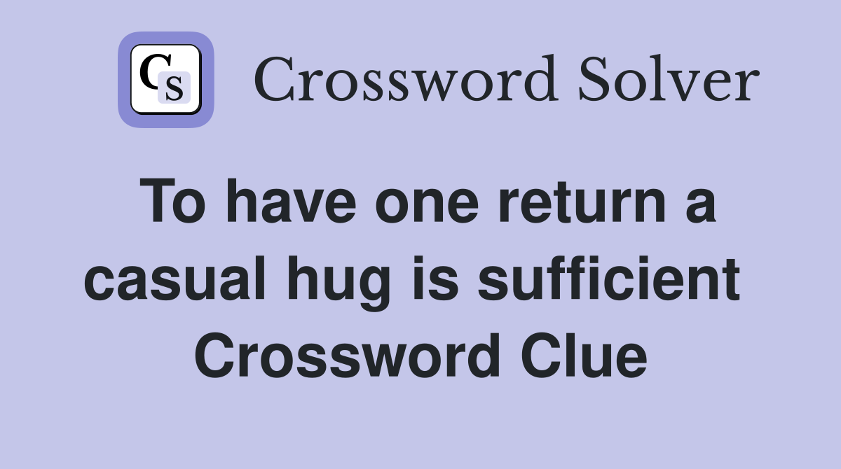 To have one return a casual hug is sufficient  Crossword Clue