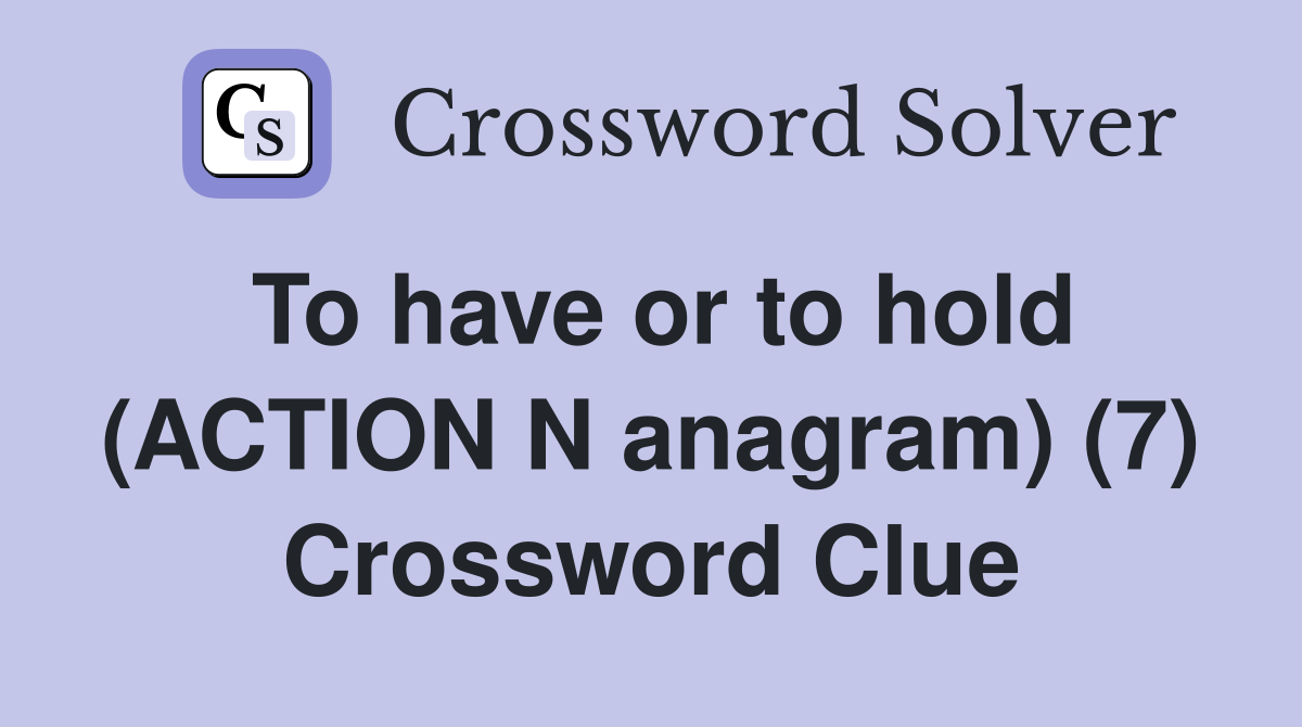 To have or to hold (ACTION N anagram) (7) Crossword Clue