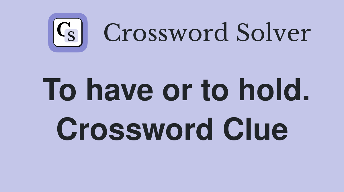 To have or to hold. Crossword Clue